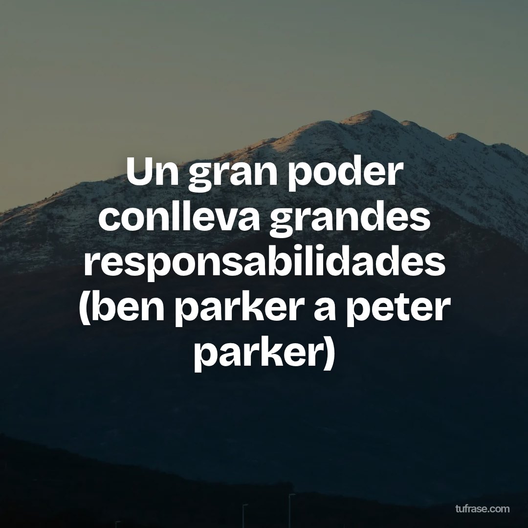 Un gran poder conlleva grandes responsabilidades (ben parker a peter parker)