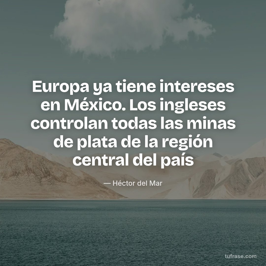 Europa ya tiene intereses en México. Los ingleses controlan todas las minas de plata de la región central del país