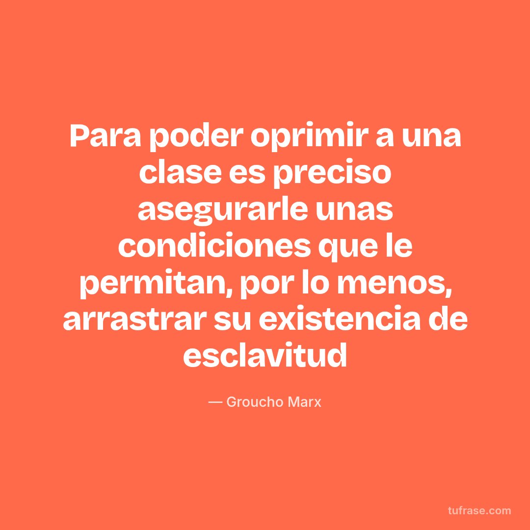 Para poder oprimir a una clase es preciso asegurarle unas condiciones que le permitan, por lo menos, arrastrar su existencia de esclavitud