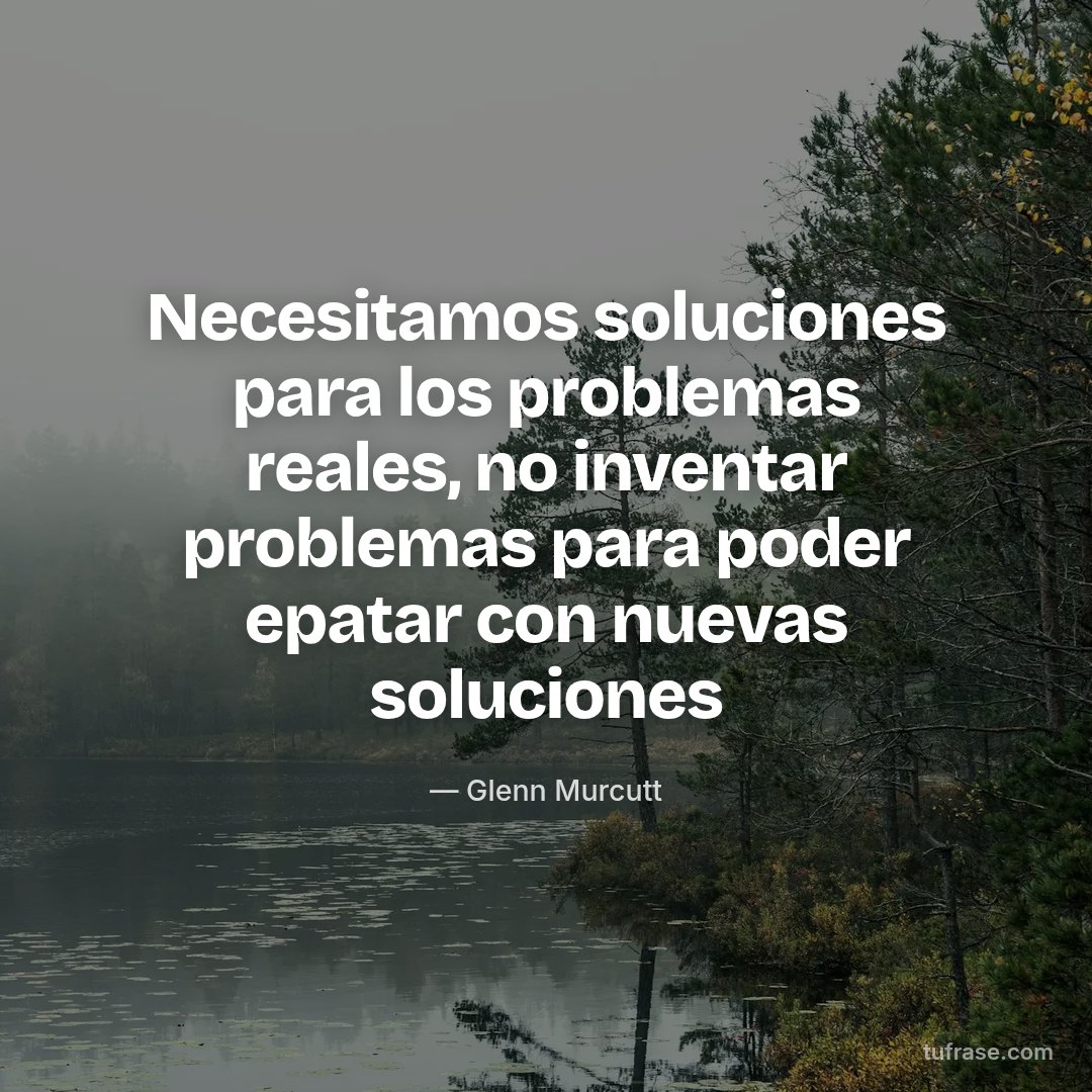 Necesitamos soluciones para los problemas reales, no inventar problemas para poder epatar con nuevas soluciones