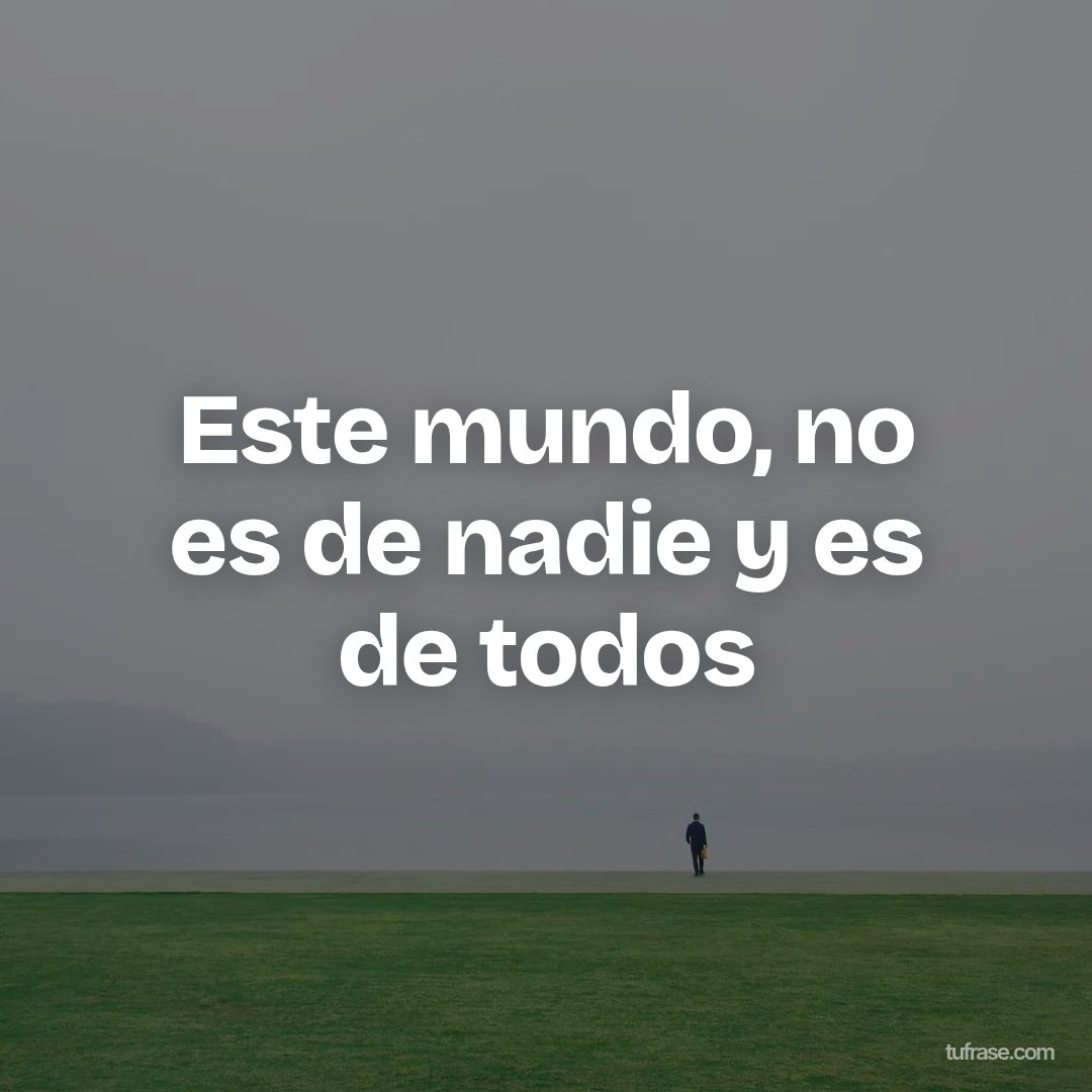 Este mundo, no es de nadie y es de todos