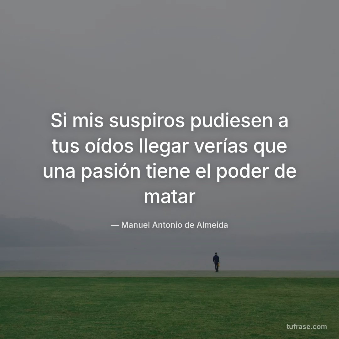 Si mis suspiros pudiesen a tus oídos llegar verías que una pasión tiene el poder de matar