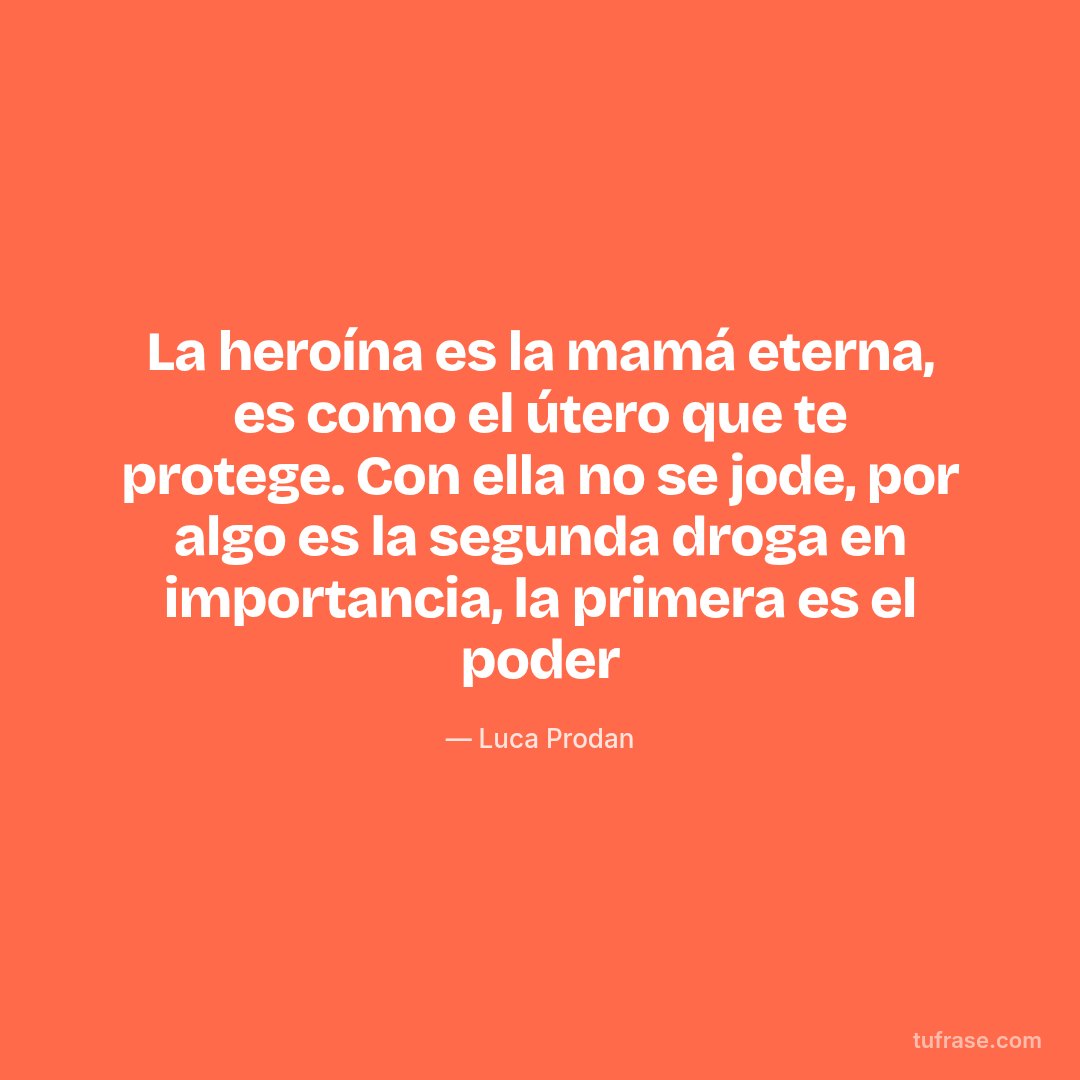 La heroína es la mamá eterna, es como el útero que te protege. Con ella no se jode, por algo es la segunda droga en importancia, la primera es el poder