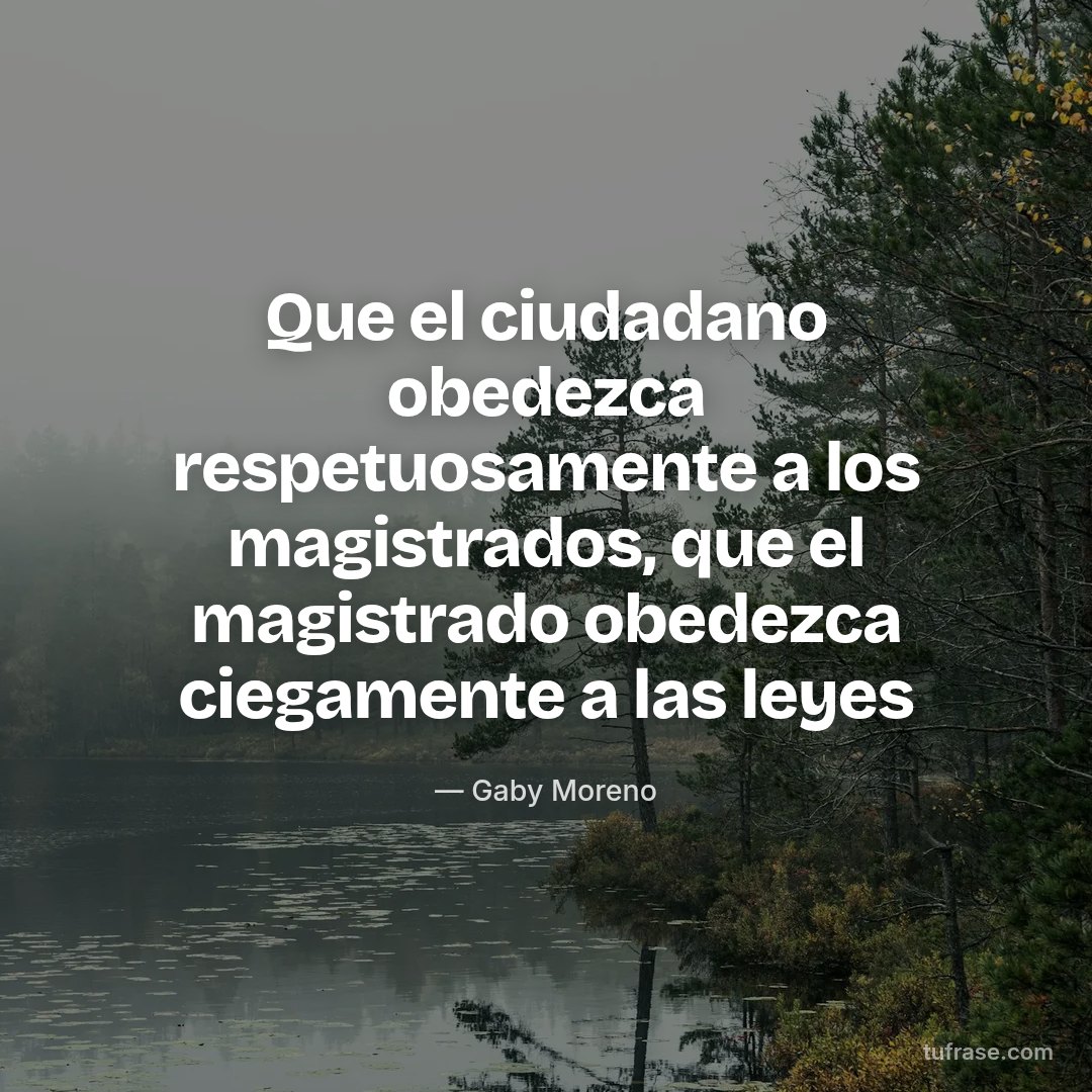 Que el ciudadano obedezca respetuosamente a los magistrados, que el magistrado obedezca ciegamente a las leyes