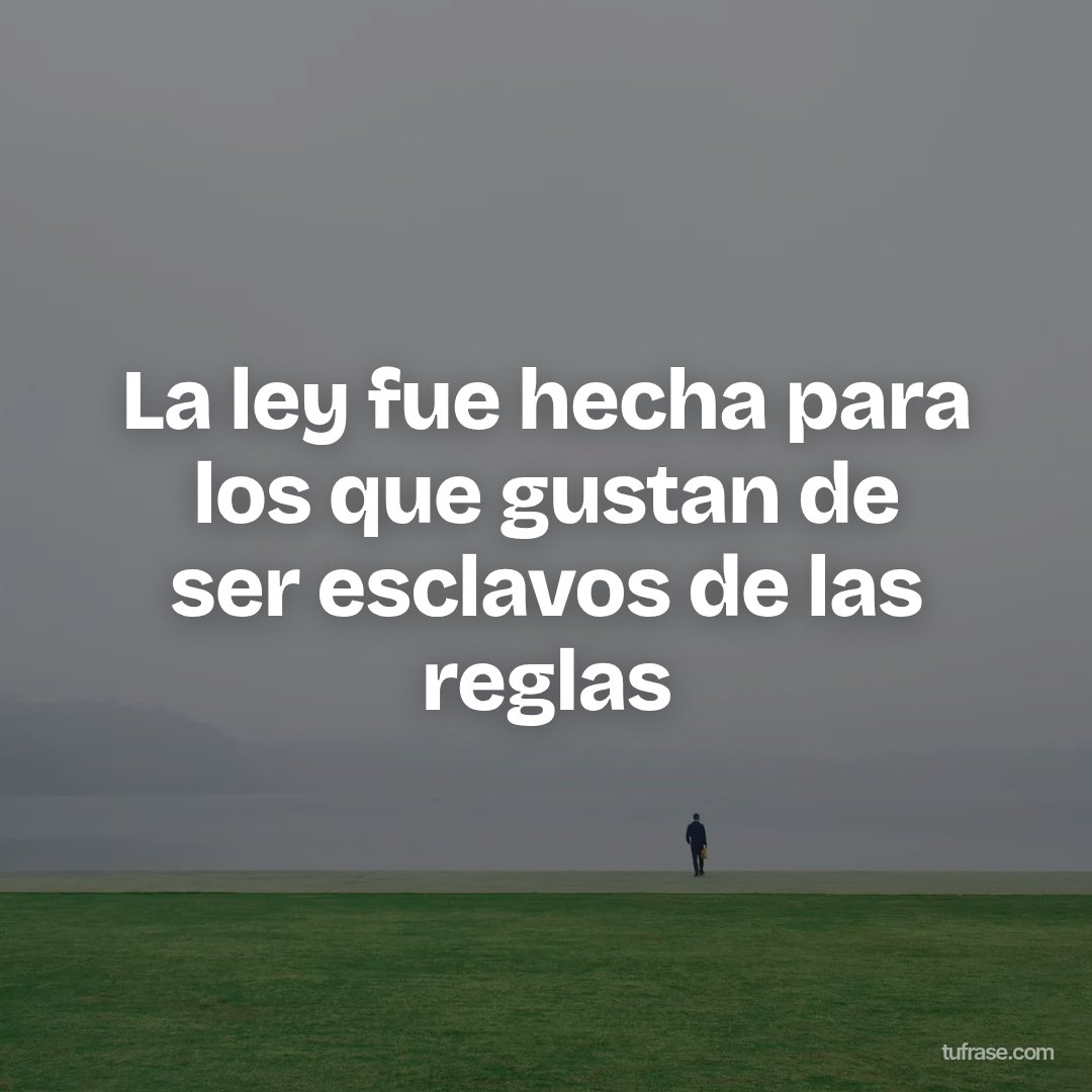 La ley fue hecha para los que gustan de ser esclavos de las reglas