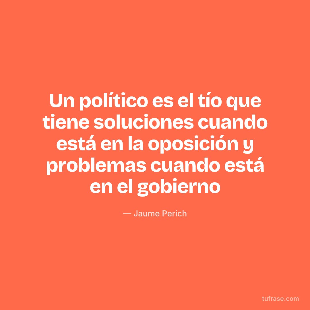 Un político es el tío que tiene soluciones cuando está en la oposición y problemas cuando está en el gobierno