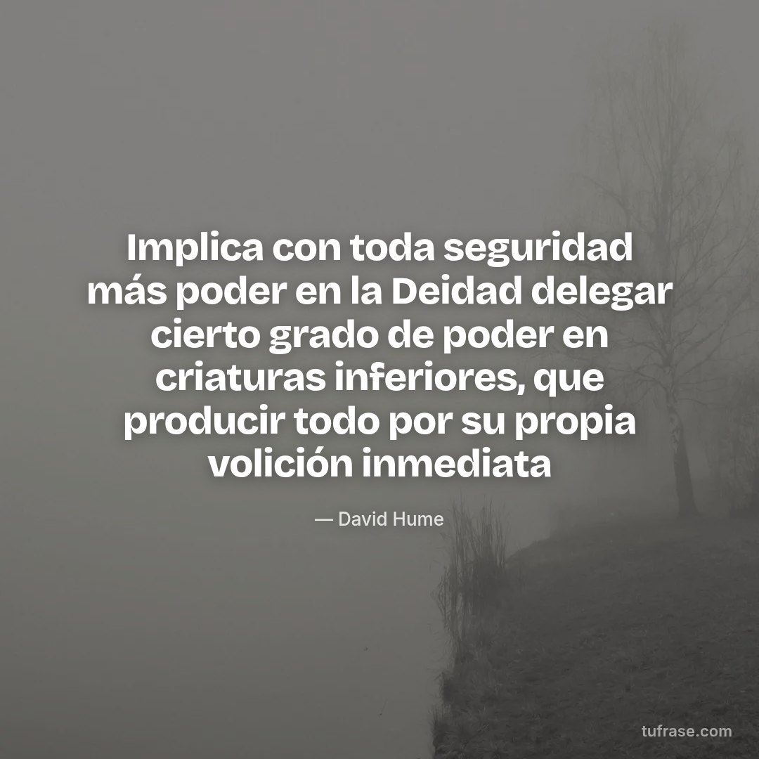 Implica con toda seguridad más poder en la Deidad delegar cierto grado de poder en criaturas inferiores, que producir todo por su propia volición inmediata