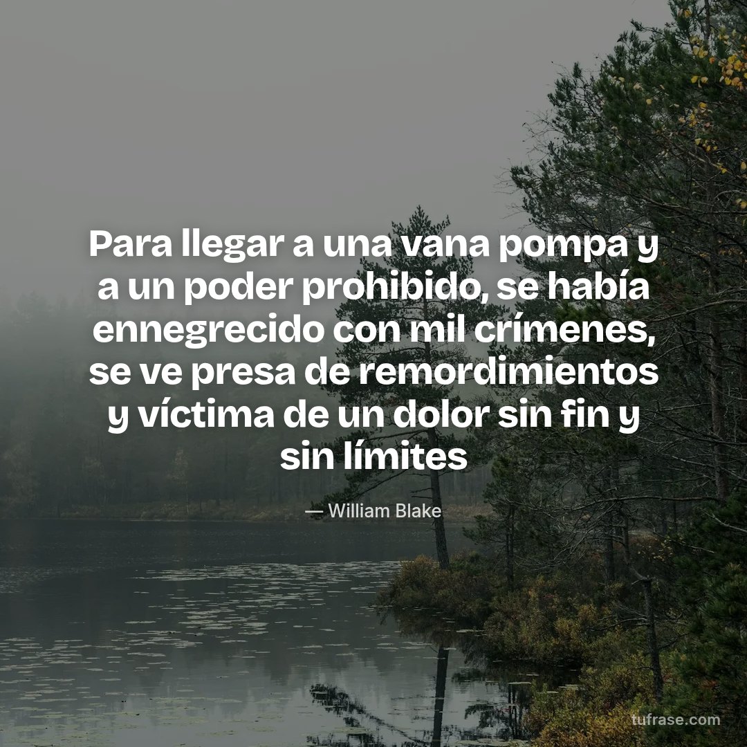 Para llegar a una vana pompa y a un poder prohibido, se había ennegrecido con mil crímenes, se ve presa de remordimientos y víctima de un dolor sin fin y sin límites