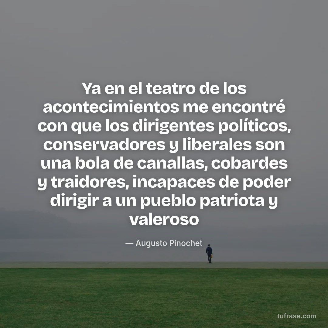 Ya en el teatro de los acontecimientos me encontré con que los dirigentes políticos, conservadores y liberales son una bola de canallas, cobardes y traidores, incapaces de poder dirigir a un pueblo patriota y valeroso