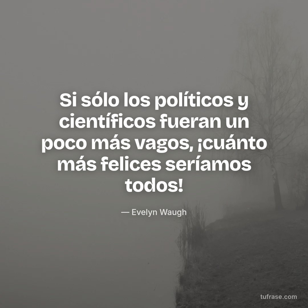 Si sólo los políticos y científicos fueran un poco más vagos, ¡cuánto más felices seríamos todos!