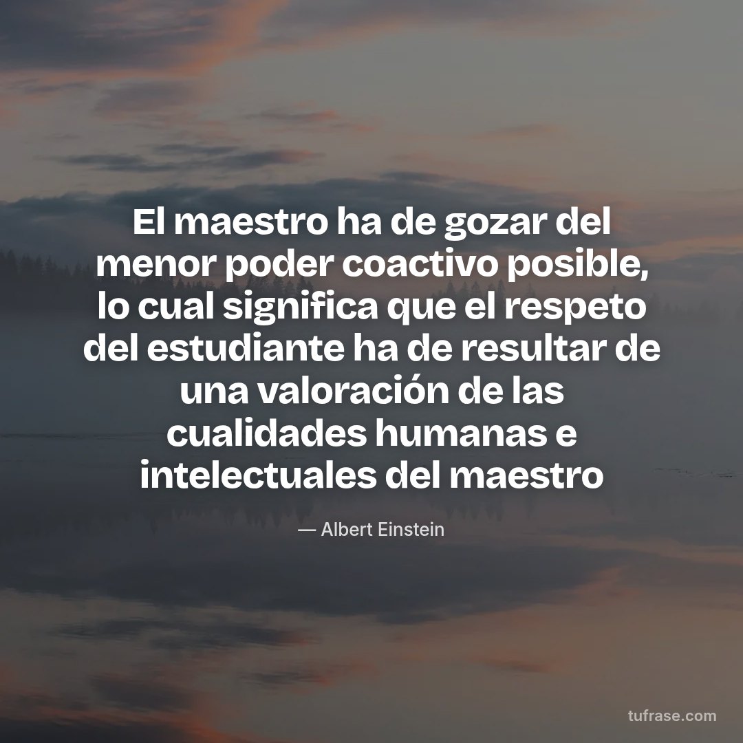 El maestro ha de gozar del menor poder coactivo posible, lo cual significa que el respeto del estudiante ha de resultar de una valoración de las cualidades humanas e intelectuales del maestro