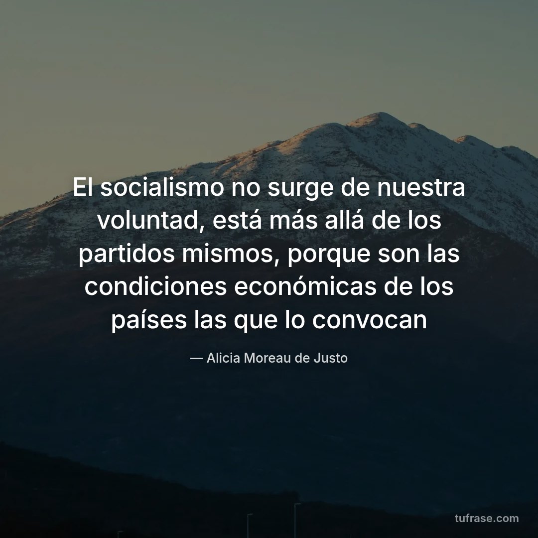 El socialismo no surge de nuestra voluntad, está más allá de los partidos mismos, porque son las condiciones económicas de los países las que lo convocan
