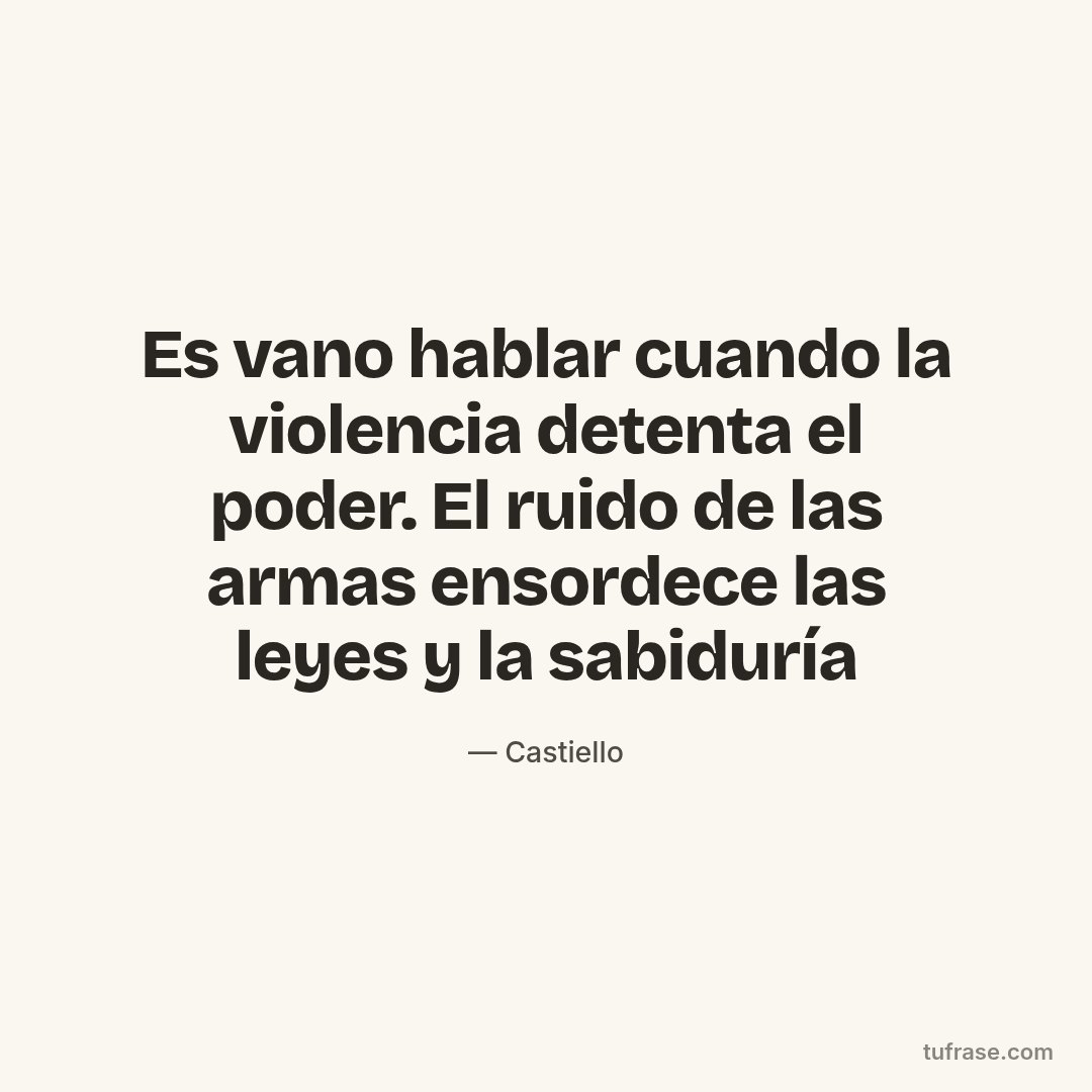 Es vano hablar cuando la violencia detenta el poder. El ruido de las armas ensordece las leyes y la sabiduría