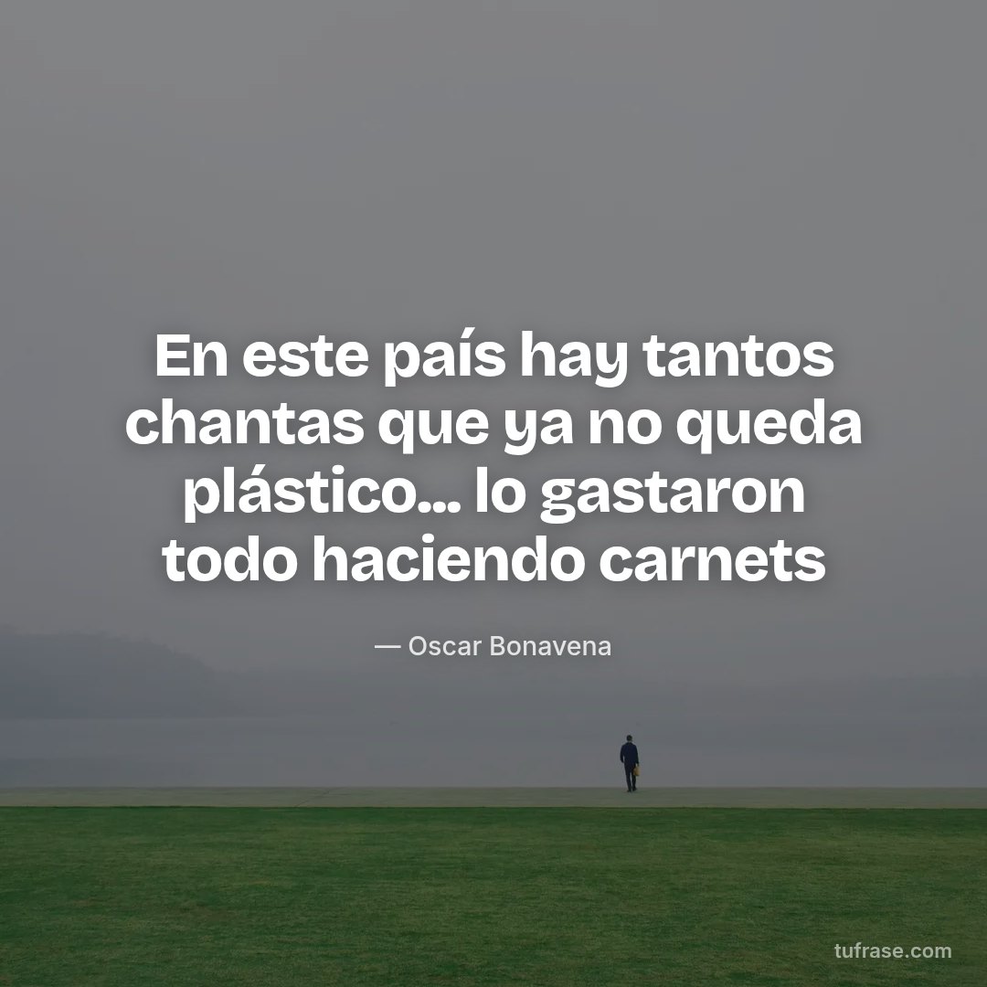 En este país hay tantos chantas que ya no queda plástico... lo gastaron todo haciendo carnets