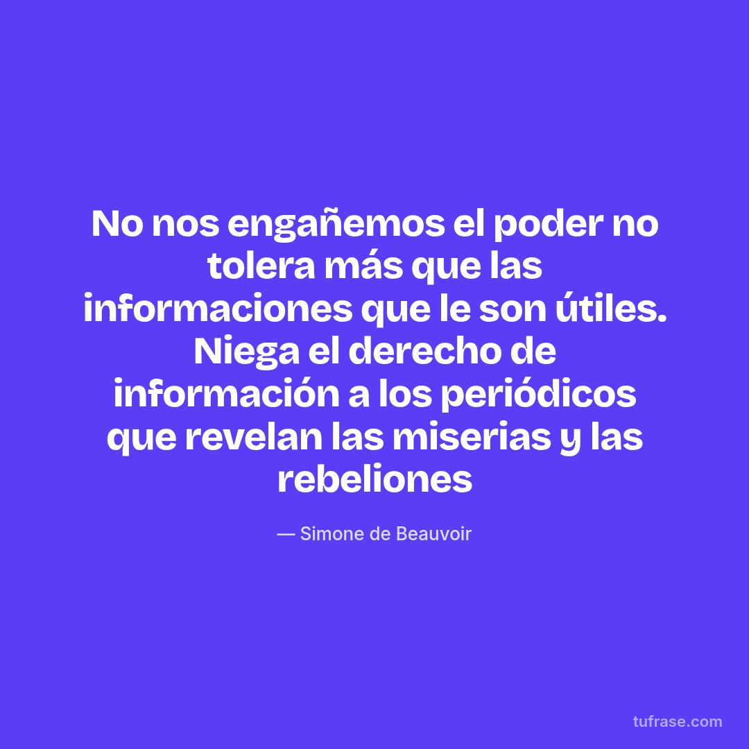 No nos engañemos el poder no tolera más que las informaciones que le son útiles. Niega el derecho de información a los periódicos que revelan las miserias y las rebeliones