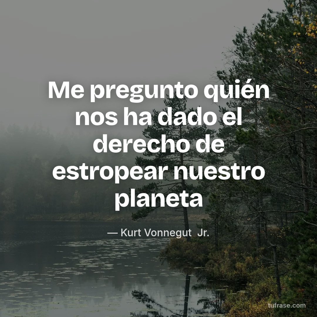 Me pregunto quién nos ha dado el derecho de estropear nuestro planeta