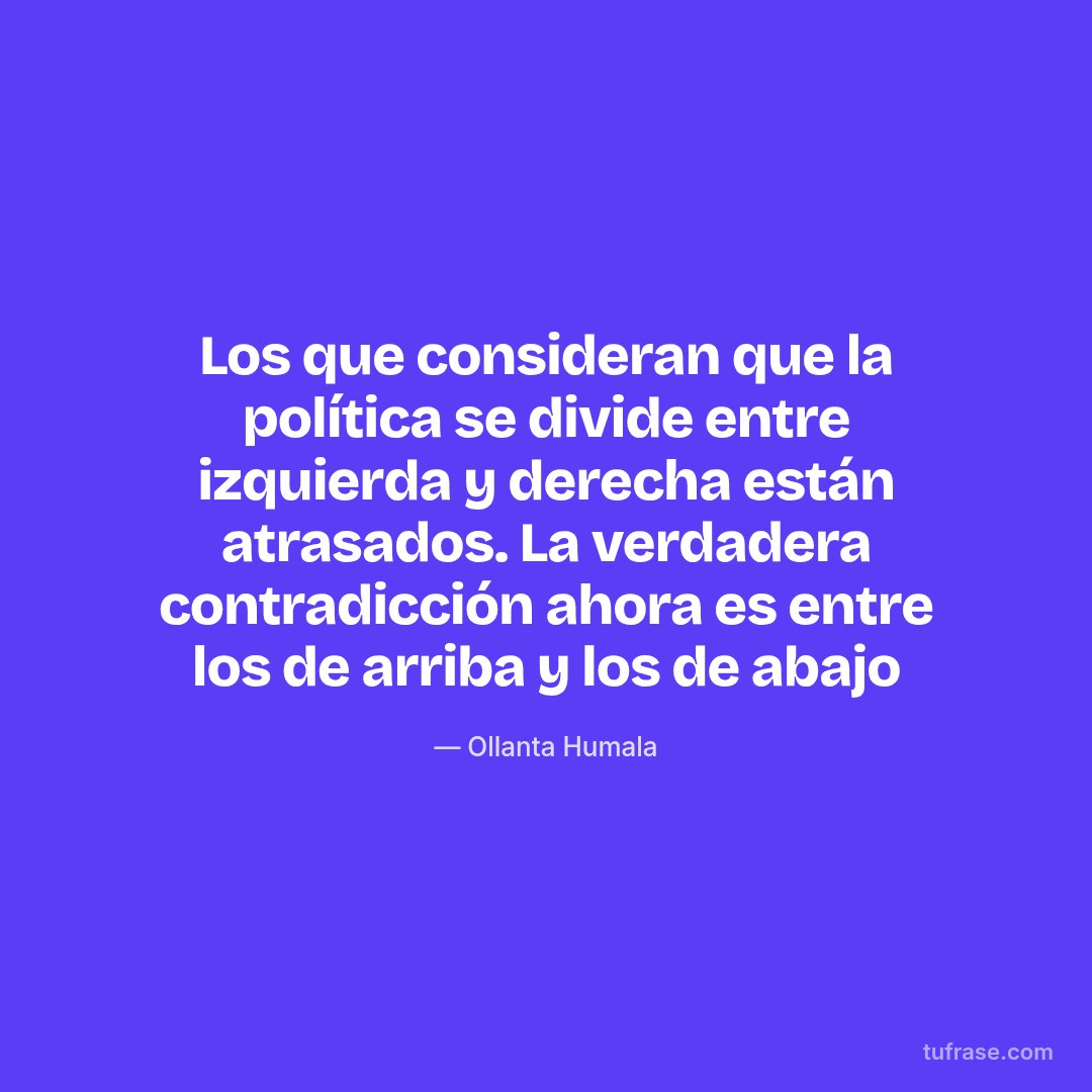 Los que consideran que la política se divide entre izquierda y derecha están atrasados. La verdadera contradicción ahora es entre los de arriba y los de abajo