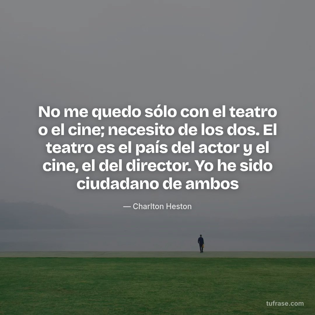 No me quedo sólo con el teatro o el cine; necesito de los dos. El teatro es el país del actor y el cine, el del director. Yo he sido ciudadano de ambos