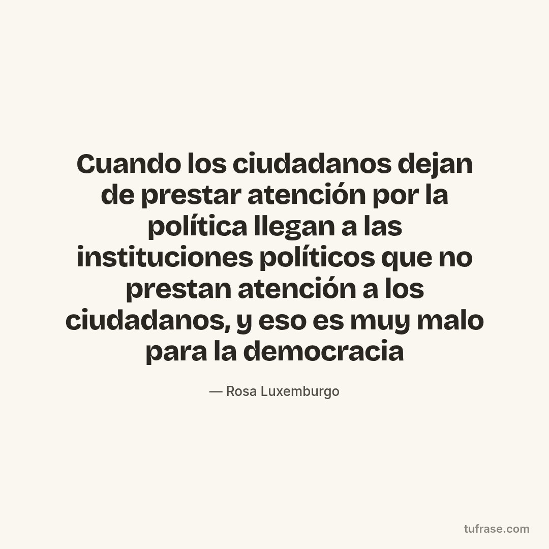 Cuando los ciudadanos dejan de prestar atención por la política llegan a las instituciones políticos que no prestan atención a los ciudadanos, y eso es muy malo para la democracia