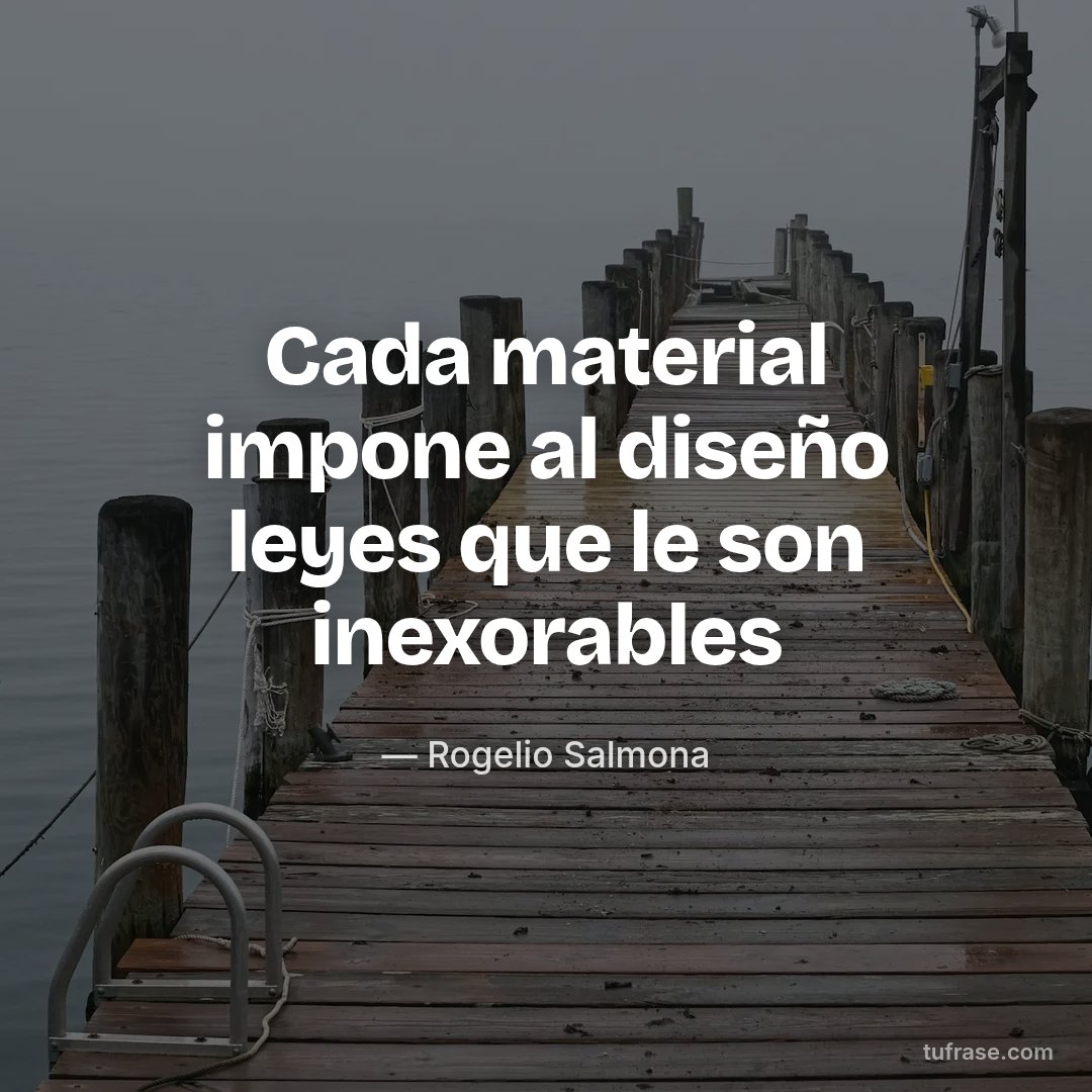 Cada material impone al diseño leyes que le son inexorables