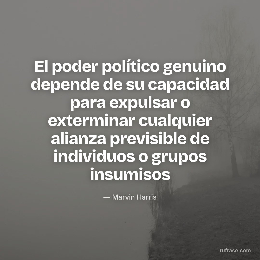 El poder político genuino depende de su capacidad para expulsar o exterminar cualquier alianza previsible de individuos o grupos insumisos