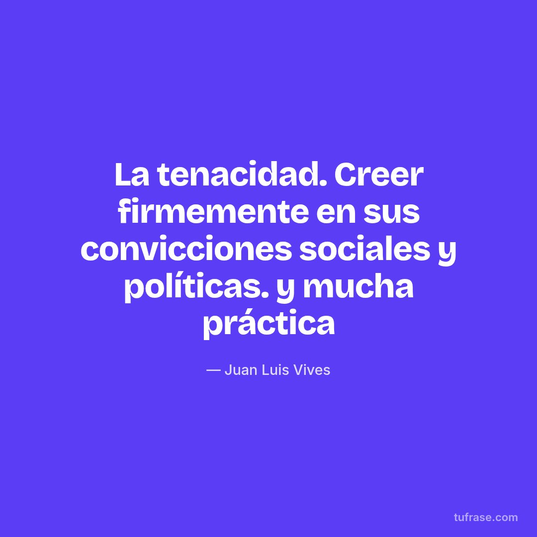 La tenacidad. Creer firmemente en sus convicciones sociales y políticas. y mucha práctica