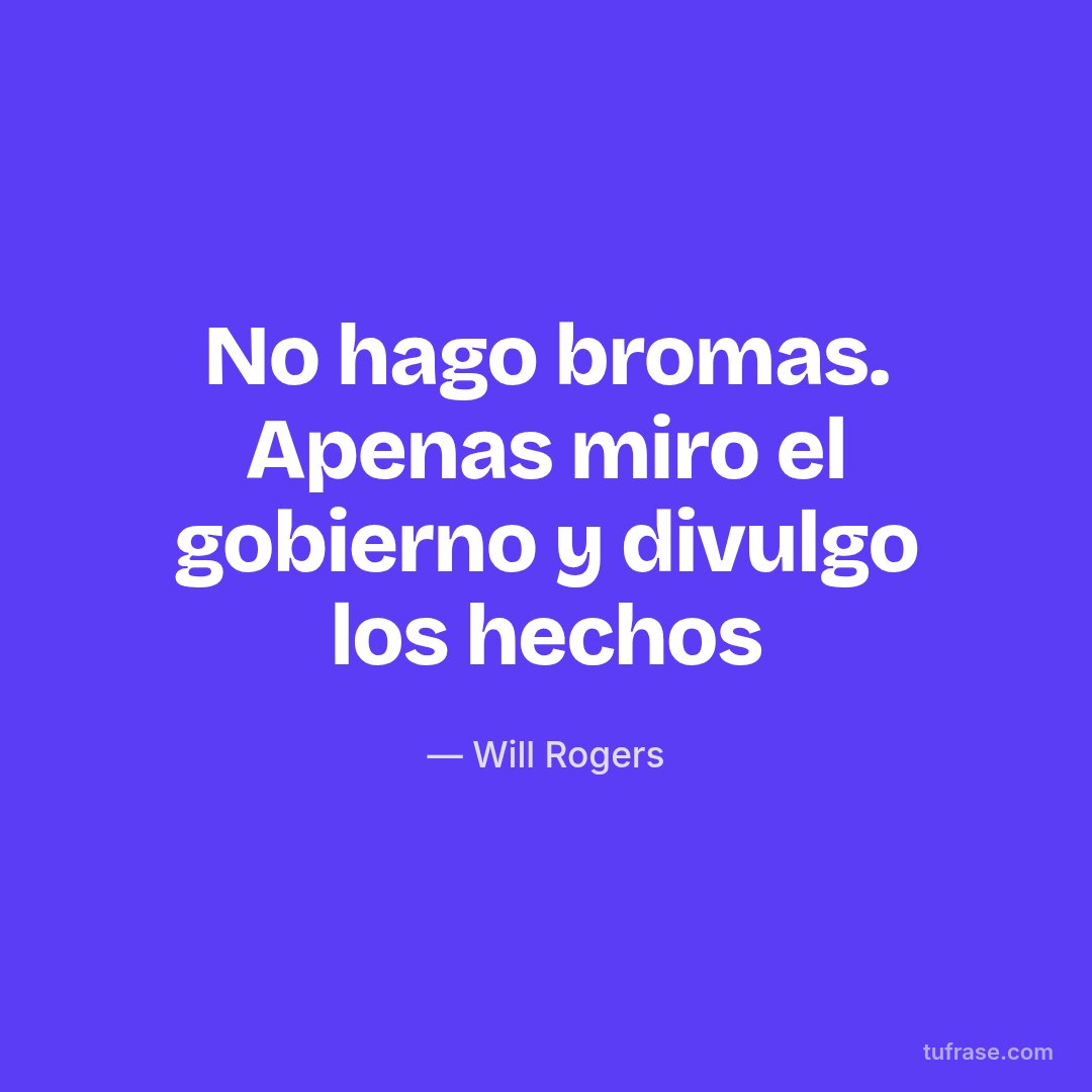 No hago bromas. Apenas miro el gobierno y divulgo los hechos