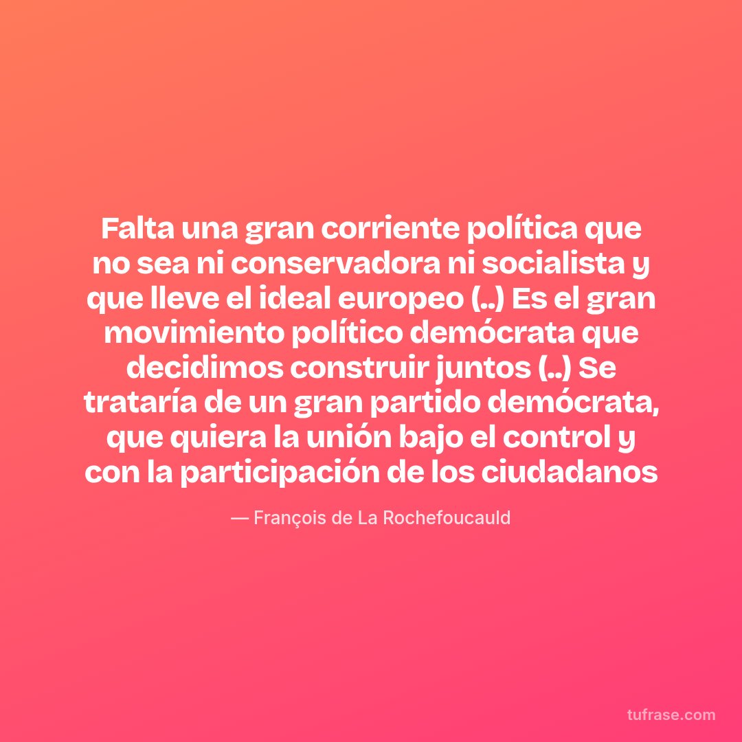 Falta una gran corriente política que no sea ni conservadora ni socialista y que lleve el ideal europeo (..) Es el gran movimiento político demócrata que decidimos construir juntos (..) Se trataría de un gran partido demócrata, que quiera la unión bajo el control y con la participación de los ciudadanos