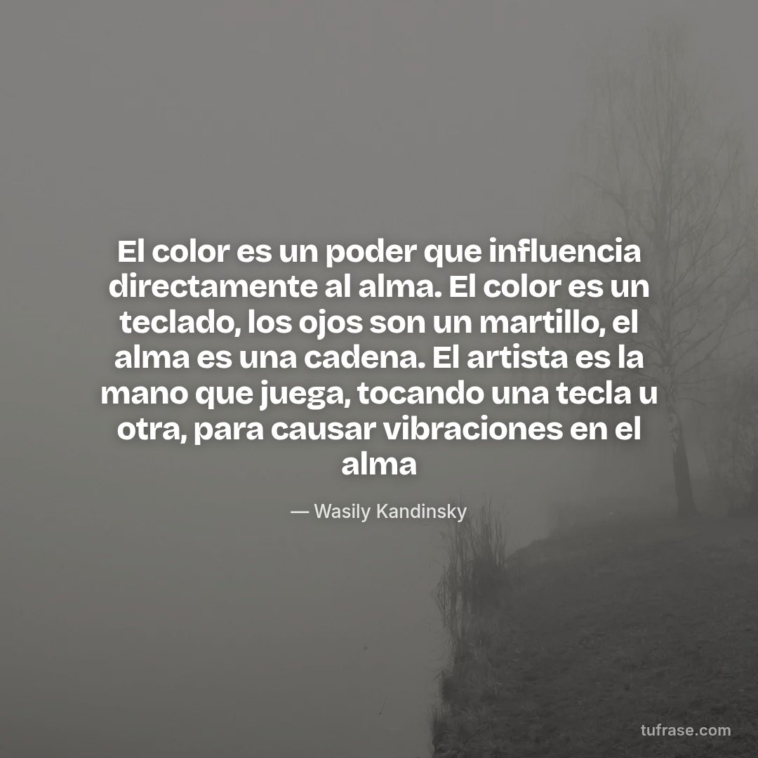 El color es un poder que influencia directamente al alma. El color es un teclado, los ojos son un martillo, el alma es una cadena. El artista es la mano que juega, tocando una tecla u otra, para causar vibraciones en el alma