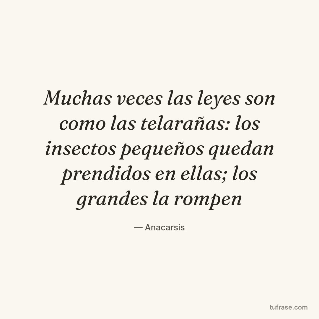 Muchas veces las leyes son como las telarañas: los insectos pequeños quedan prendidos en ellas; los grandes la rompen