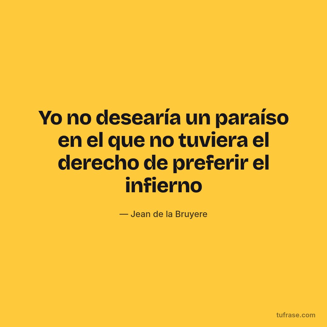 Yo no desearía un paraíso en el que no tuviera el derecho de preferir el infierno