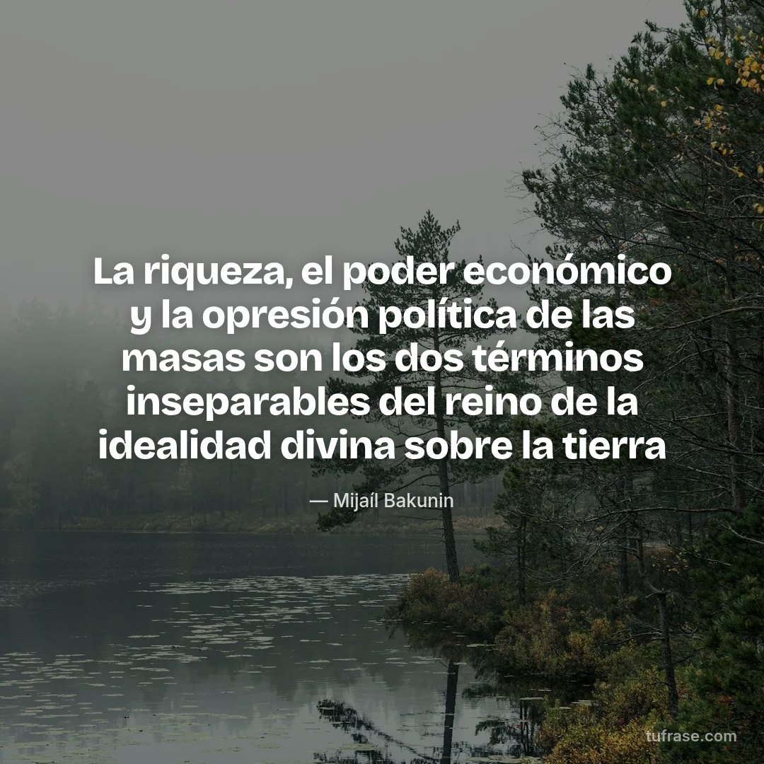 La riqueza, el poder económico y la opresión política de las masas son los dos términos inseparables del reino de la idealidad divina sobre la tierra