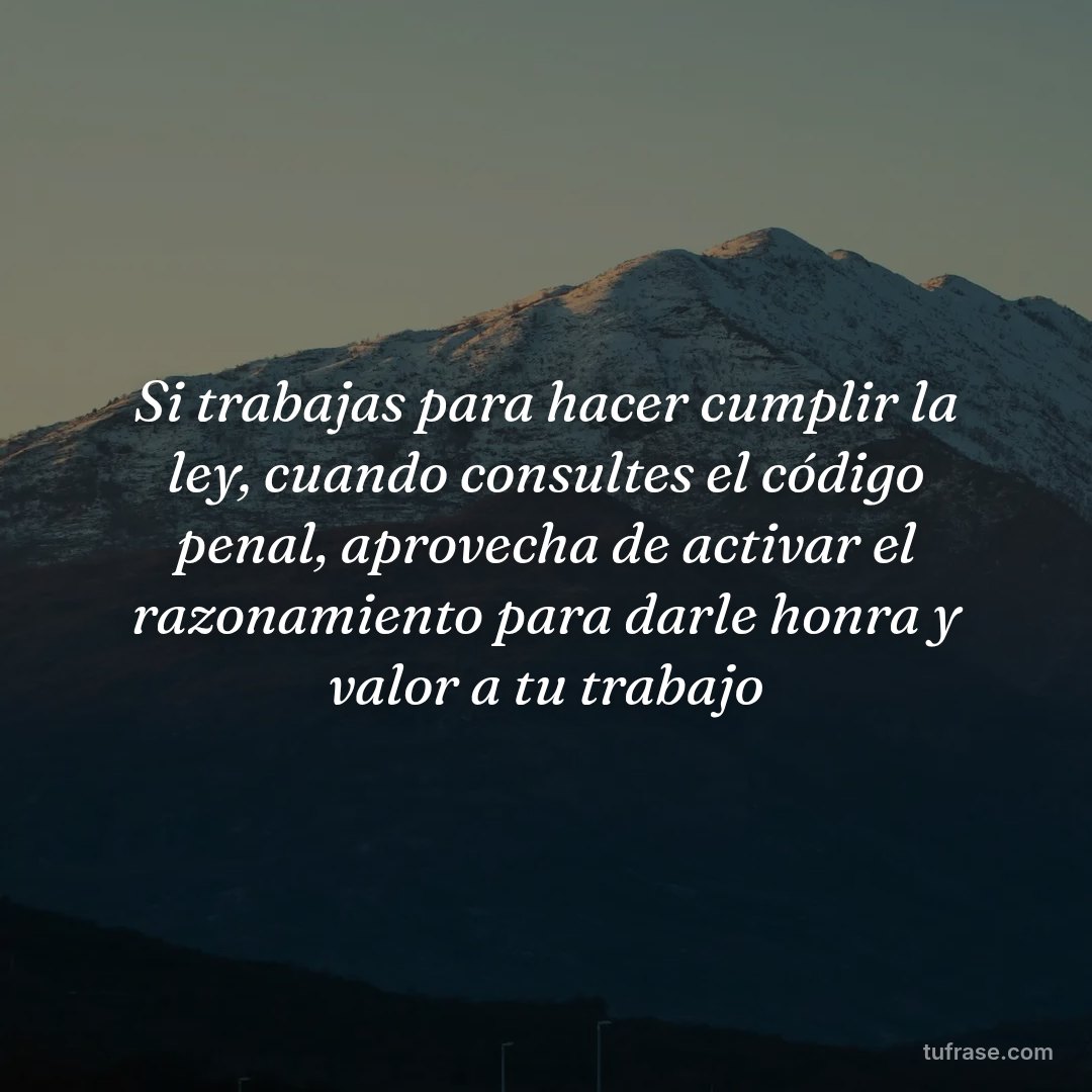 Si trabajas para hacer cumplir la ley, cuando consultes el código penal, aprovecha de activar el razonamiento para darle honra y valor a tu trabajo