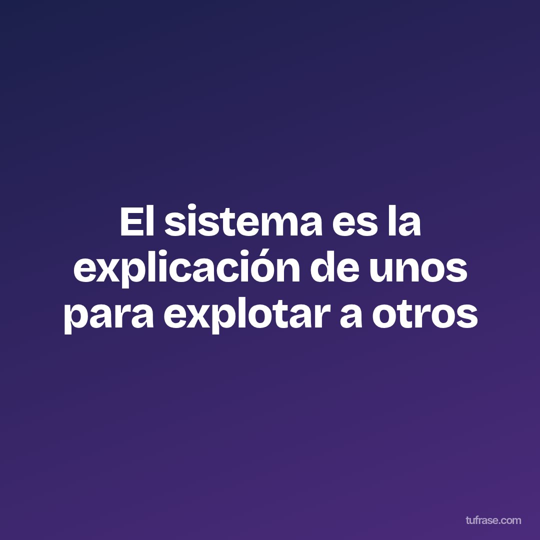 El sistema es la explicación de unos para explotar a otros