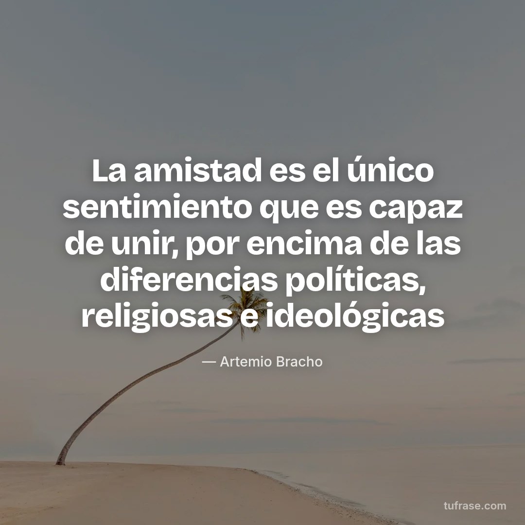 La amistad es el único sentimiento que es capaz de unir, por encima de las diferencias políticas, religiosas e ideológicas