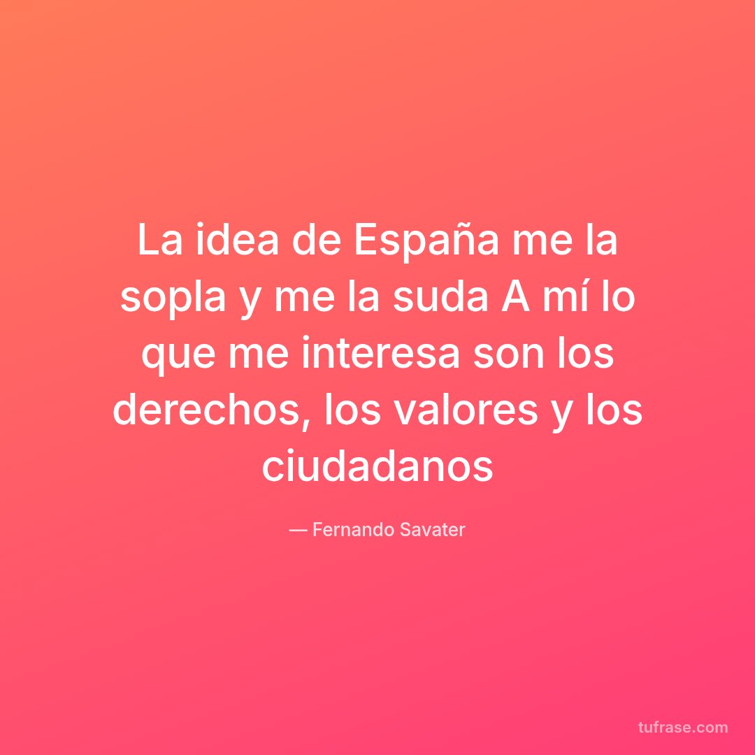 La idea de España me la sopla y me la suda A mí lo que me interesa son los derechos, los valores y los ciudadanos