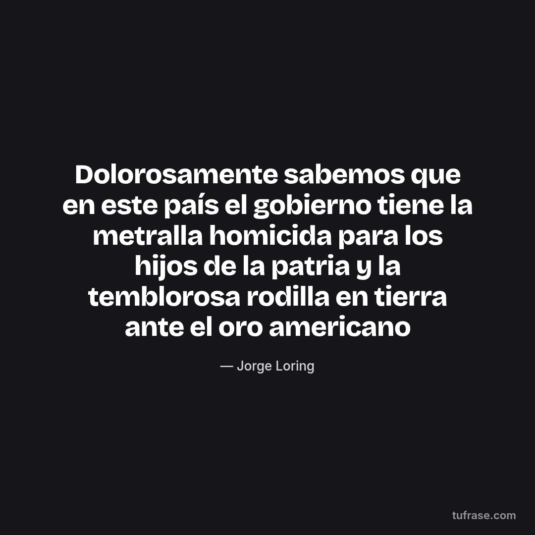 Dolorosamente sabemos que en este país el gobierno tiene la metralla homicida para los hijos de la patria y la temblorosa rodilla en tierra ante el oro americano
