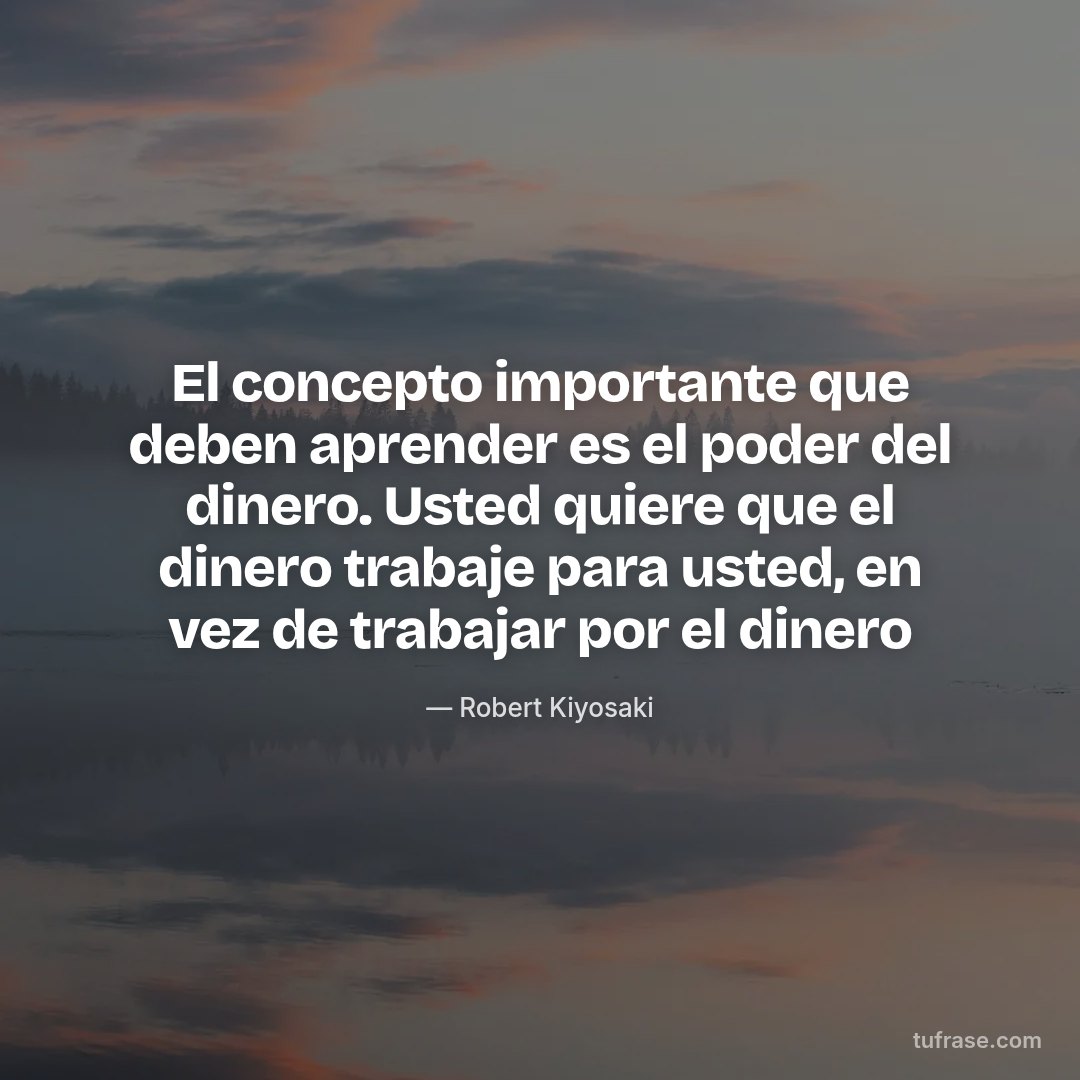 El concepto importante que deben aprender es el poder del dinero. Usted quiere que el dinero trabaje para usted, en vez de trabajar por el dinero