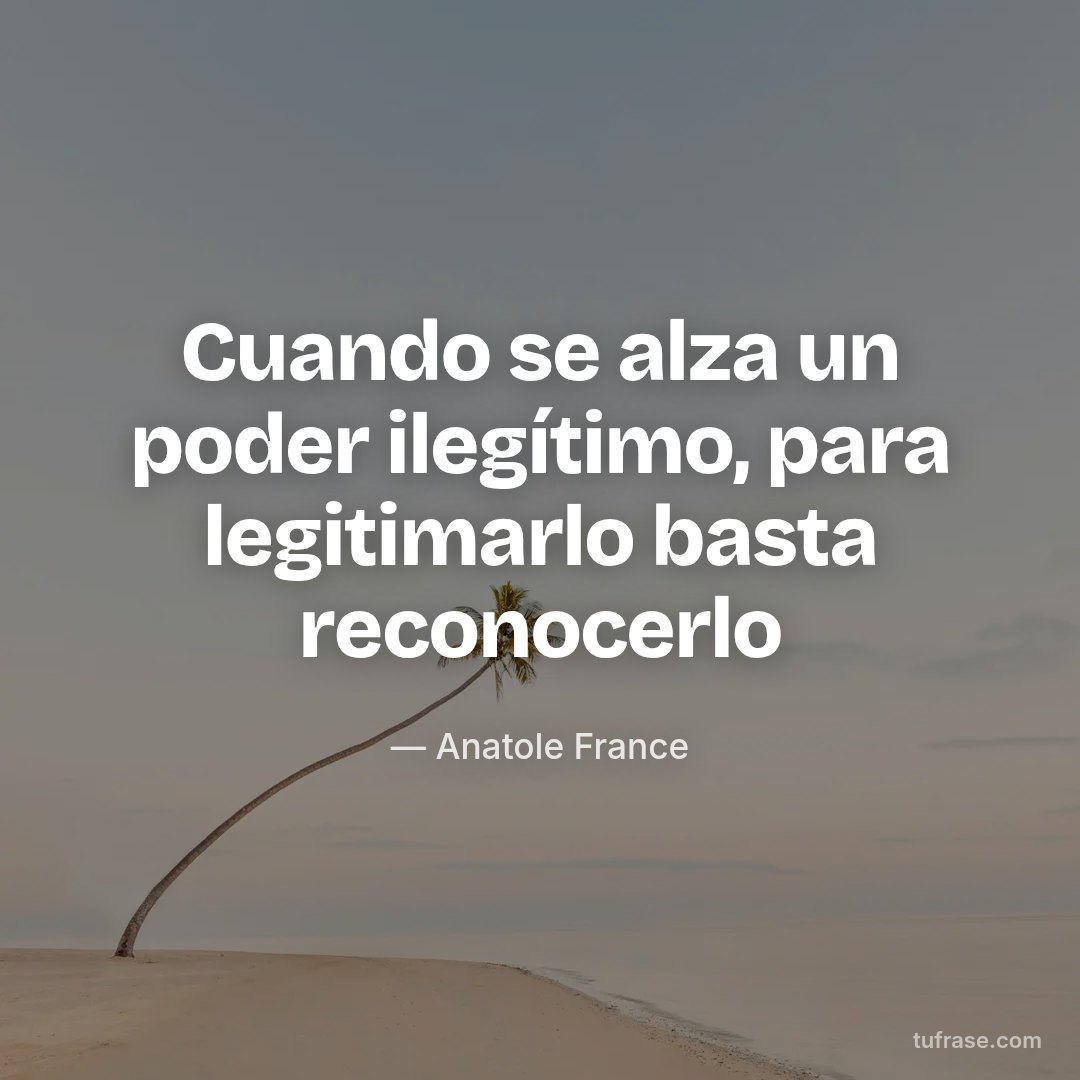 Cuando se alza un poder ilegítimo, para legitimarlo basta reconocerlo