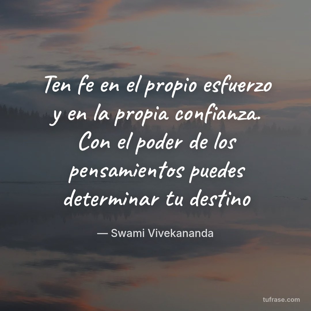 Ten fe en el propio esfuerzo y en la propia confianza. Con el poder de los pensamientos puedes determinar tu destino