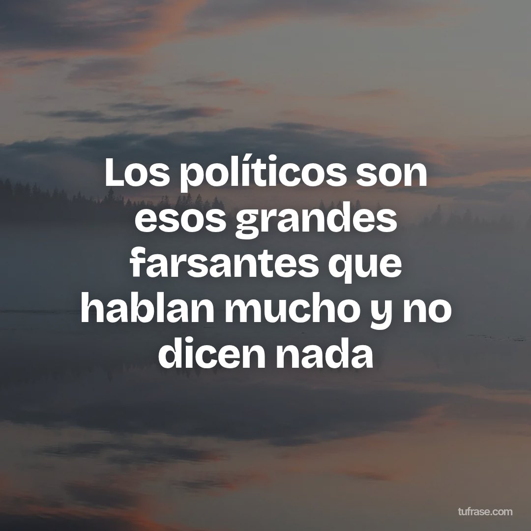 Los políticos son esos grandes farsantes que hablan mucho y no dicen nada