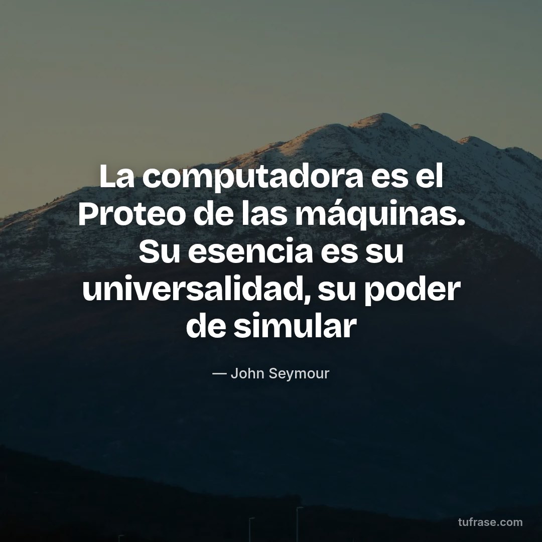 La computadora es el Proteo de las máquinas. Su esencia es su universalidad, su poder de simular
