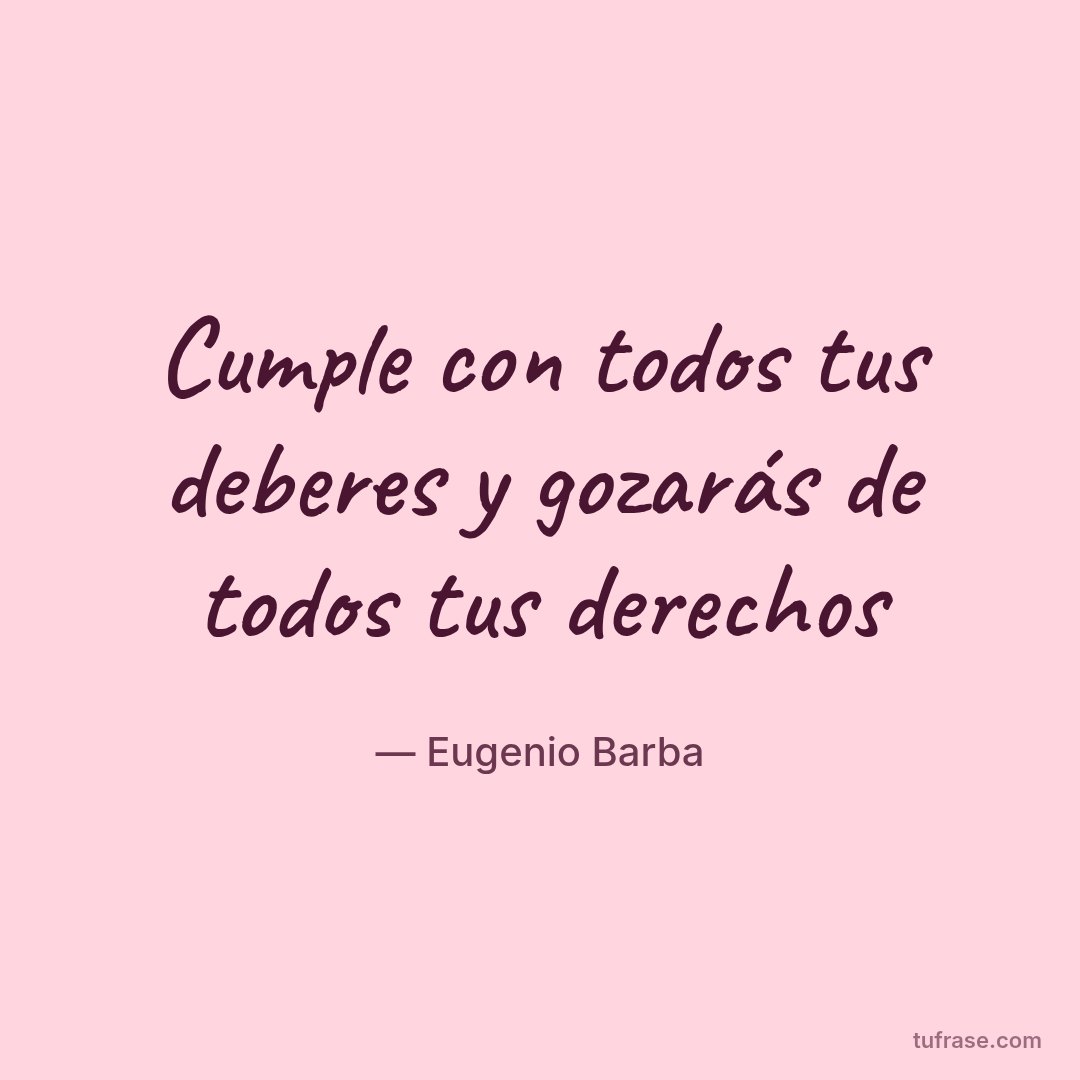 Cumple con todos tus deberes y gozarás de todos tus derechos