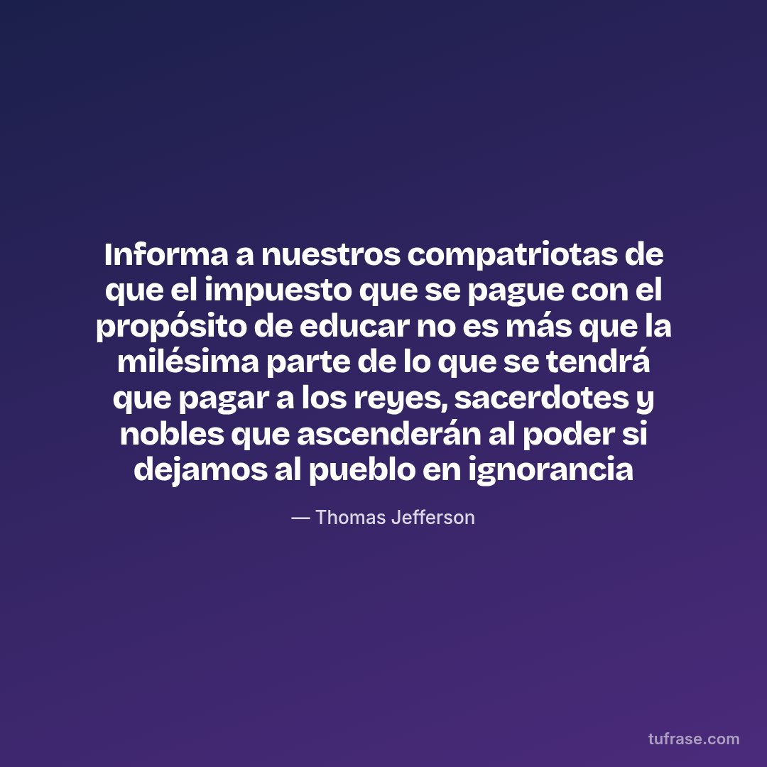 Informa a nuestros compatriotas de que el impuesto que se pague con el propósito de educar no es más que la milésima parte de lo que se tendrá que pagar a los reyes, sacerdotes y nobles que ascenderán al poder si dejamos al pueblo en ignorancia