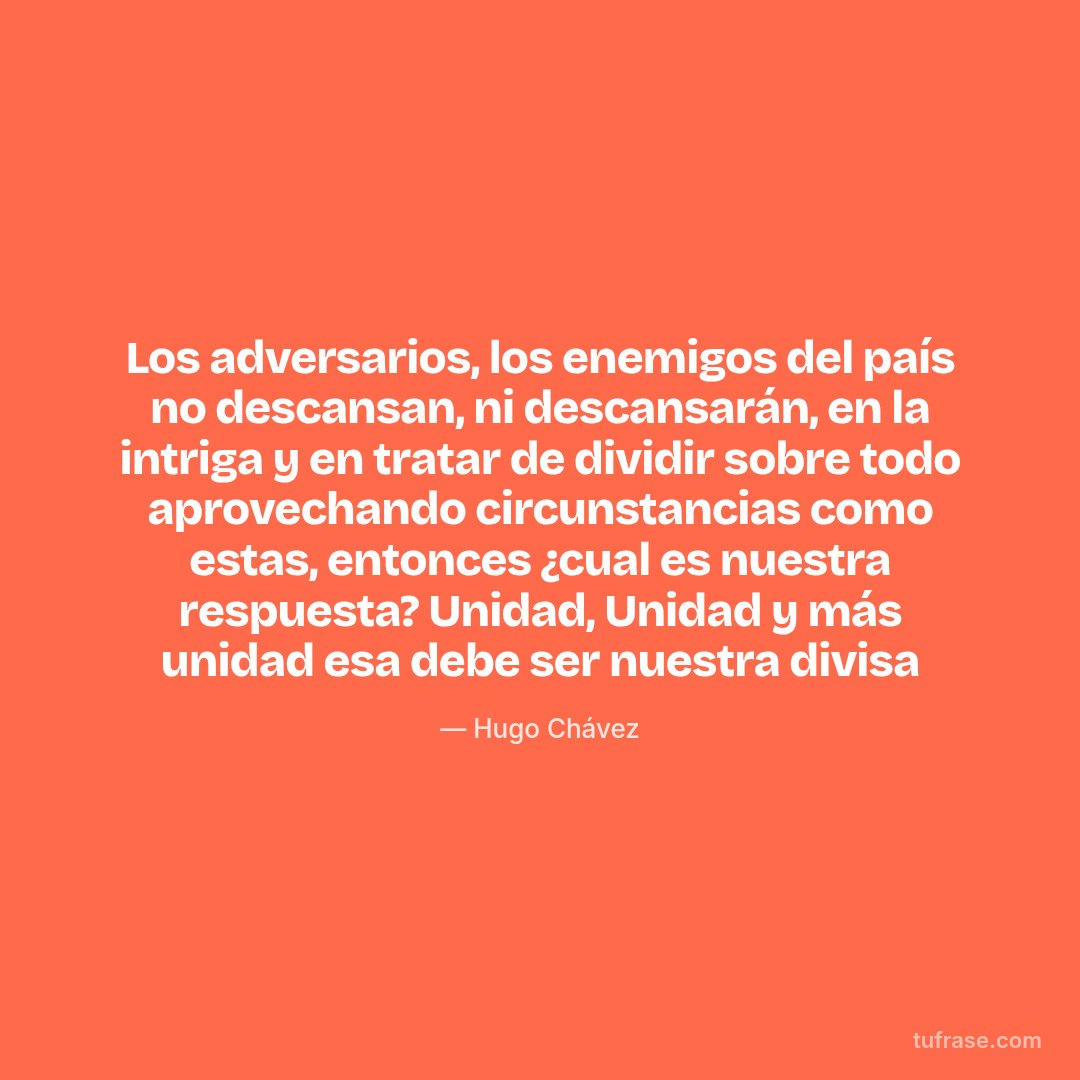 Los adversarios, los enemigos del país no descansan, ni descansarán, en la intriga y en tratar de dividir sobre todo aprovechando circunstancias como estas, entonces ¿cual es nuestra respuesta? Unidad, Unidad y más unidad esa debe ser nuestra divisa