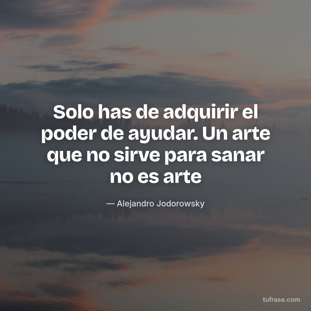 Solo has de adquirir el poder de ayudar. Un arte que no sirve para sanar no es arte
