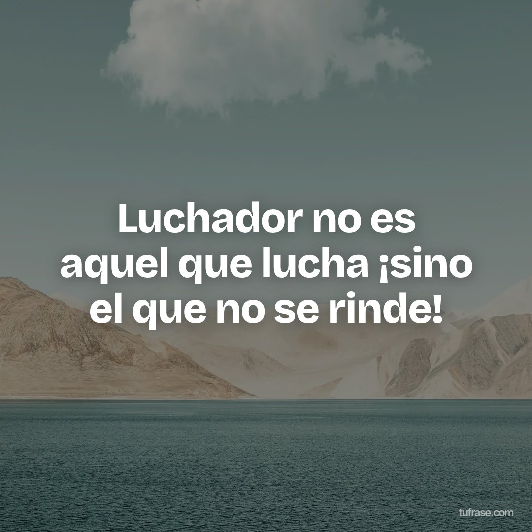Luchador no es aquel que lucha ¡sino el que no se rinde!