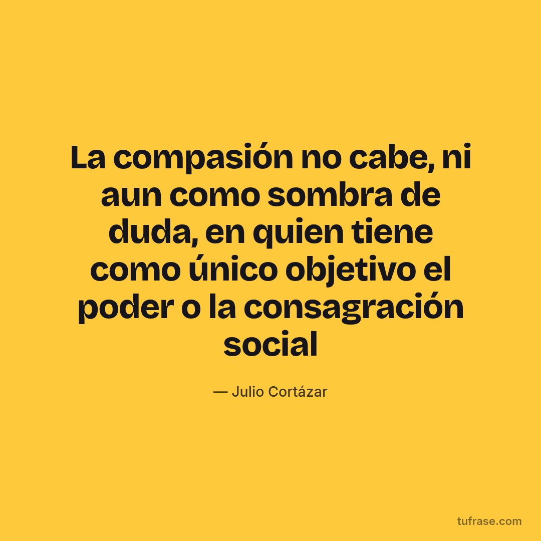 La compasión no cabe, ni aun como sombra de duda, en quien tiene como único objetivo el poder o la consagración social