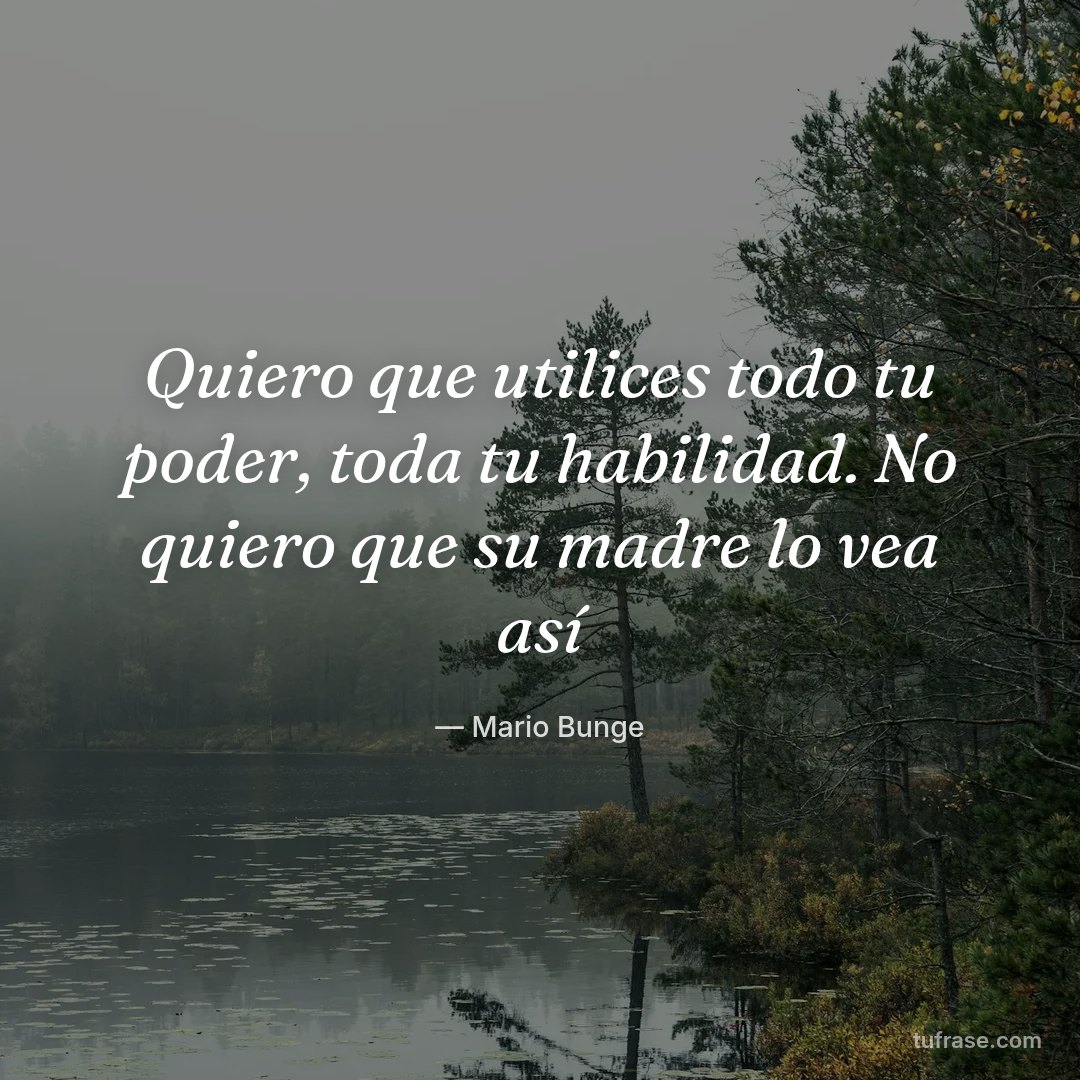 Quiero que utilices todo tu poder, toda tu habilidad. No quiero que su madre lo vea así