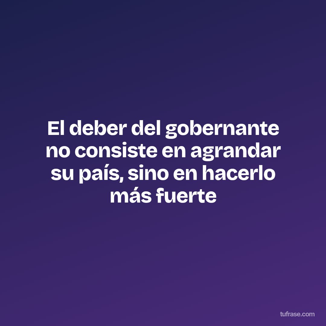 El deber del gobernante no consiste en agrandar su país, sino en hacerlo más fuerte